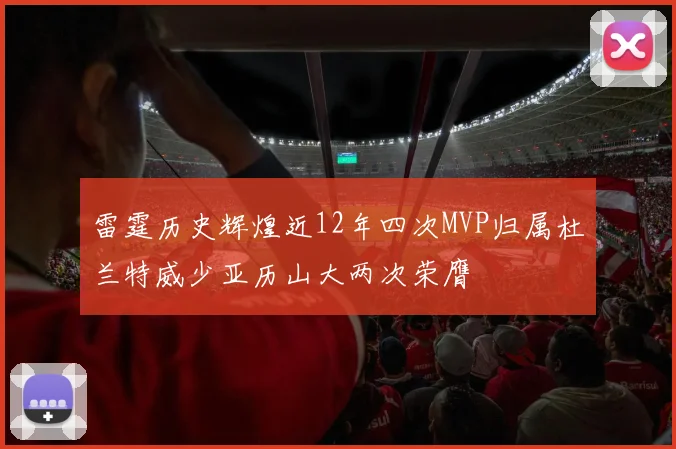 雷霆历史辉煌近12年四次MVP归属杜兰特威少亚历山大两次荣膺