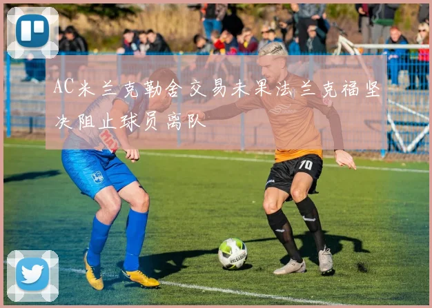 AC米兰克勒舍交易未果法兰克福坚决阻止球员离队