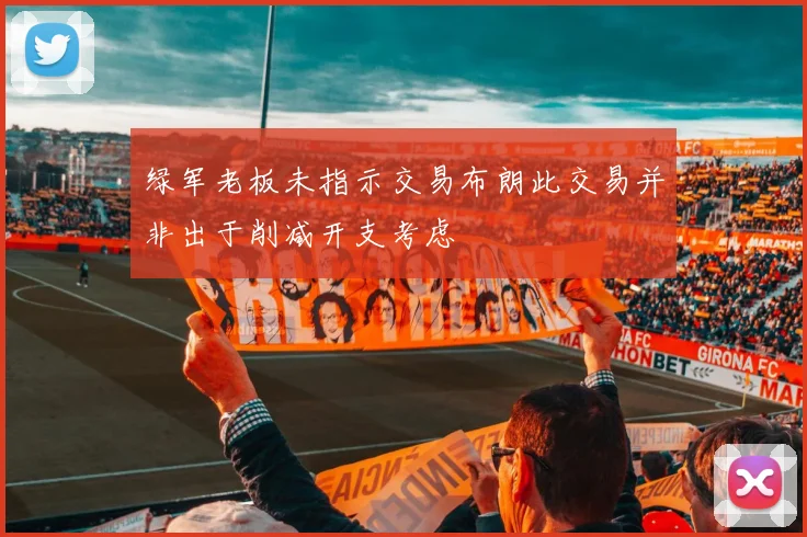 绿军老板未指示交易布朗此交易并非出于削减开支考虑