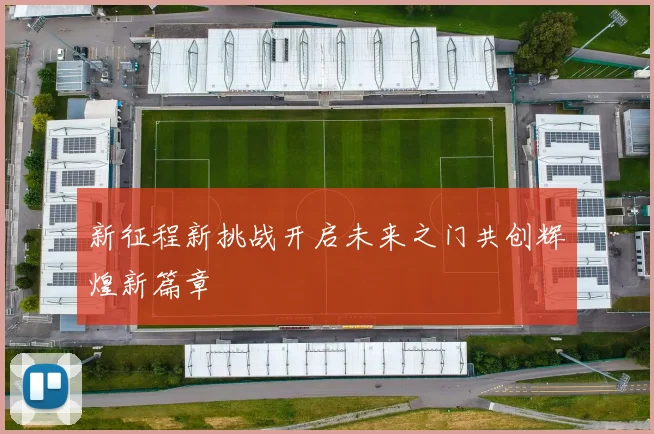 新征程新挑战开启未来之门共创辉煌新篇章