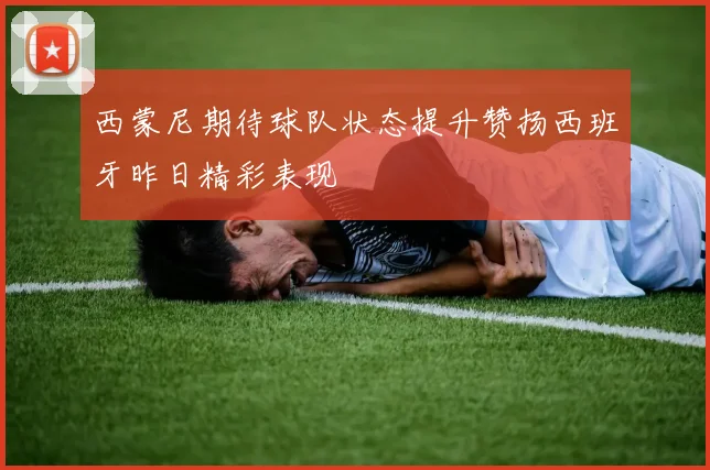 西蒙尼期待球队状态提升赞扬西班牙昨日精彩表现