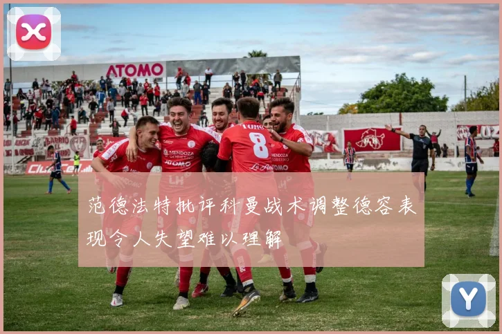 范德法特批评科曼战术调整德容表现令人失望难以理解