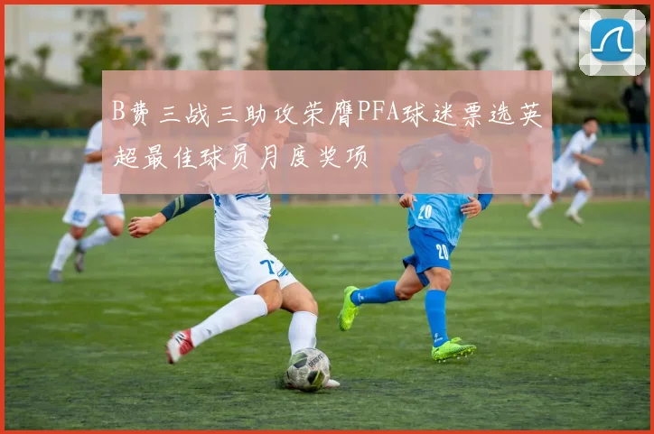 B费三战三助攻荣膺PFA球迷票选英超最佳球员月度奖项