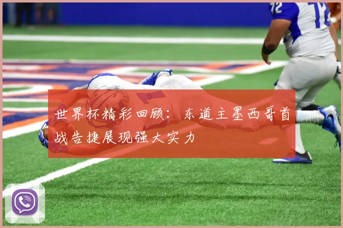 世界杯精彩回顾：东道主墨西哥首战告捷展现强大实力