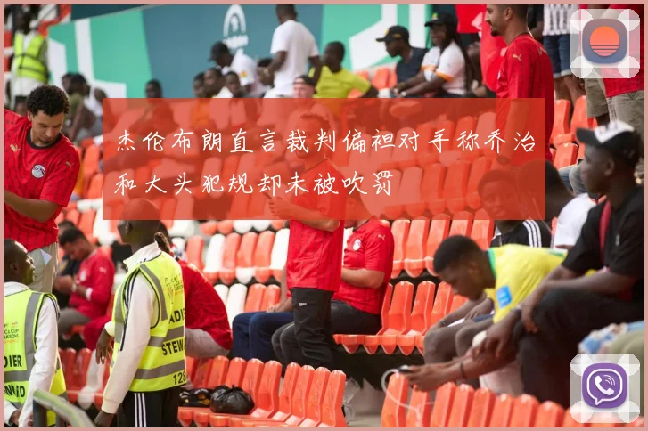 杰伦布朗直言裁判偏袒对手称乔治和大头犯规却未被吹罚