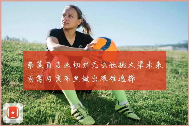 弗莱直言米切尔无法独挑大梁未来或需与莫布里做出艰难选择